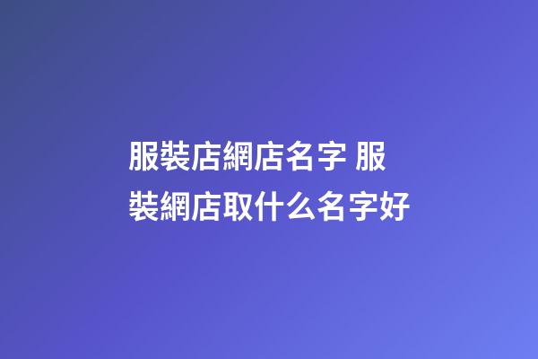服裝店網店名字 服裝網店取什么名字好-第1張-店鋪起名-玄機派